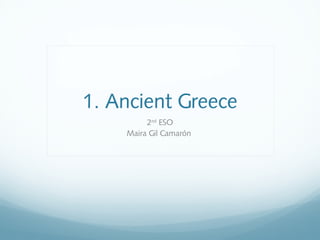 1. Ancient Greece
2nd
ESO
Maira Gil Camarón
 