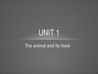 UNIT 1
The animal and its food

 