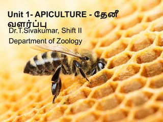 Dr.T.Sivakumar, II Shift, Zoology
1
Unit 1- APICULTURE - தேனீ
வளர்ப்பு
Dr.T.Sivakumar, Shift II
Department of Zoology
 