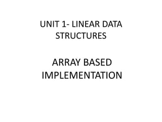UNIT 1- LINEAR DATA
STRUCTURES
ARRAY BASED
IMPLEMENTATION
 