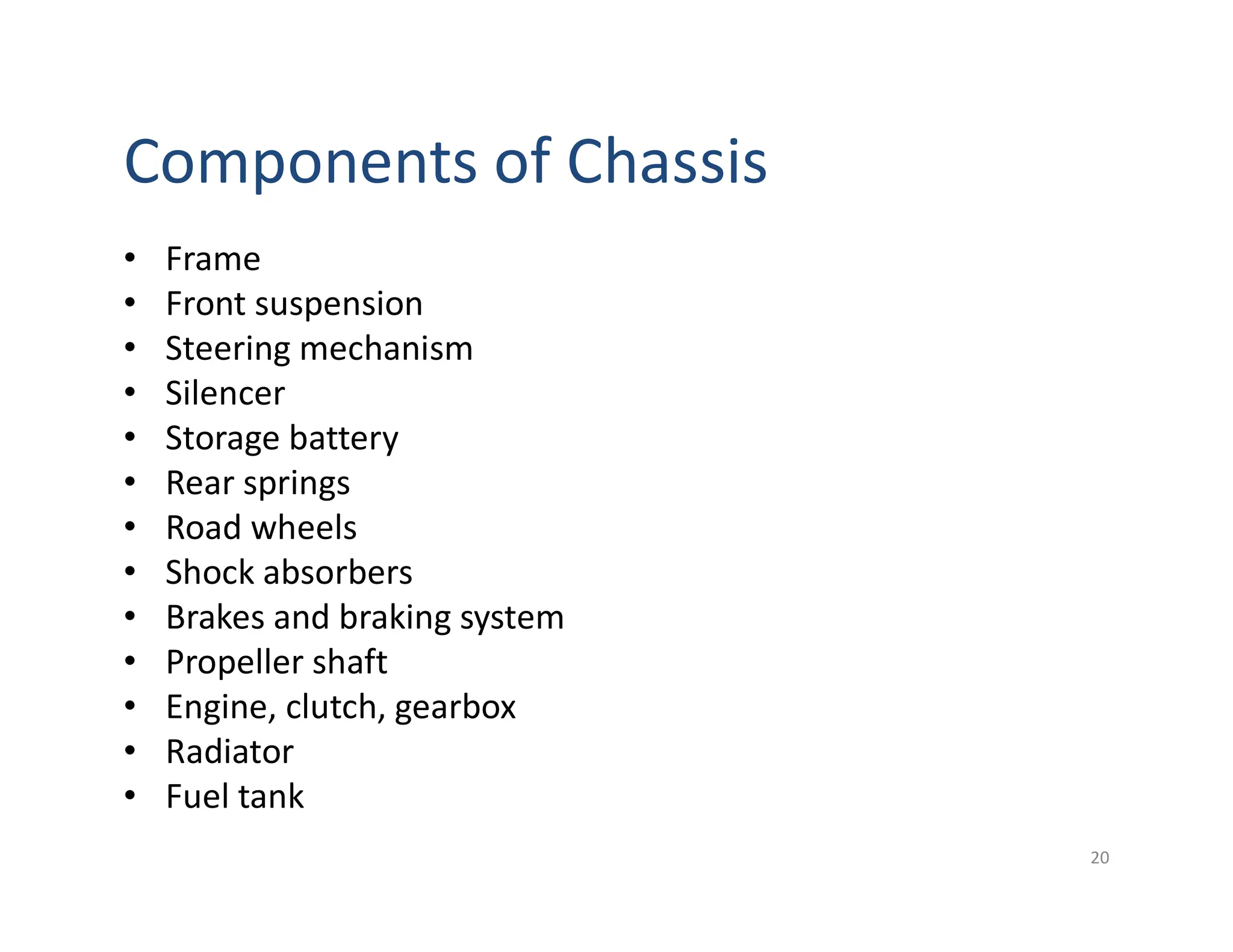 Components of Chassis
• Frame
• Front suspension
• Steering mechanism
• Silencer
• Storage battery
• Rear springs
• Road wheels
• Shock absorbers
• Brakes and braking system
• Propeller shaft
• Engine, clutch, gearbox
• Radiator
• Fuel tank
20
 