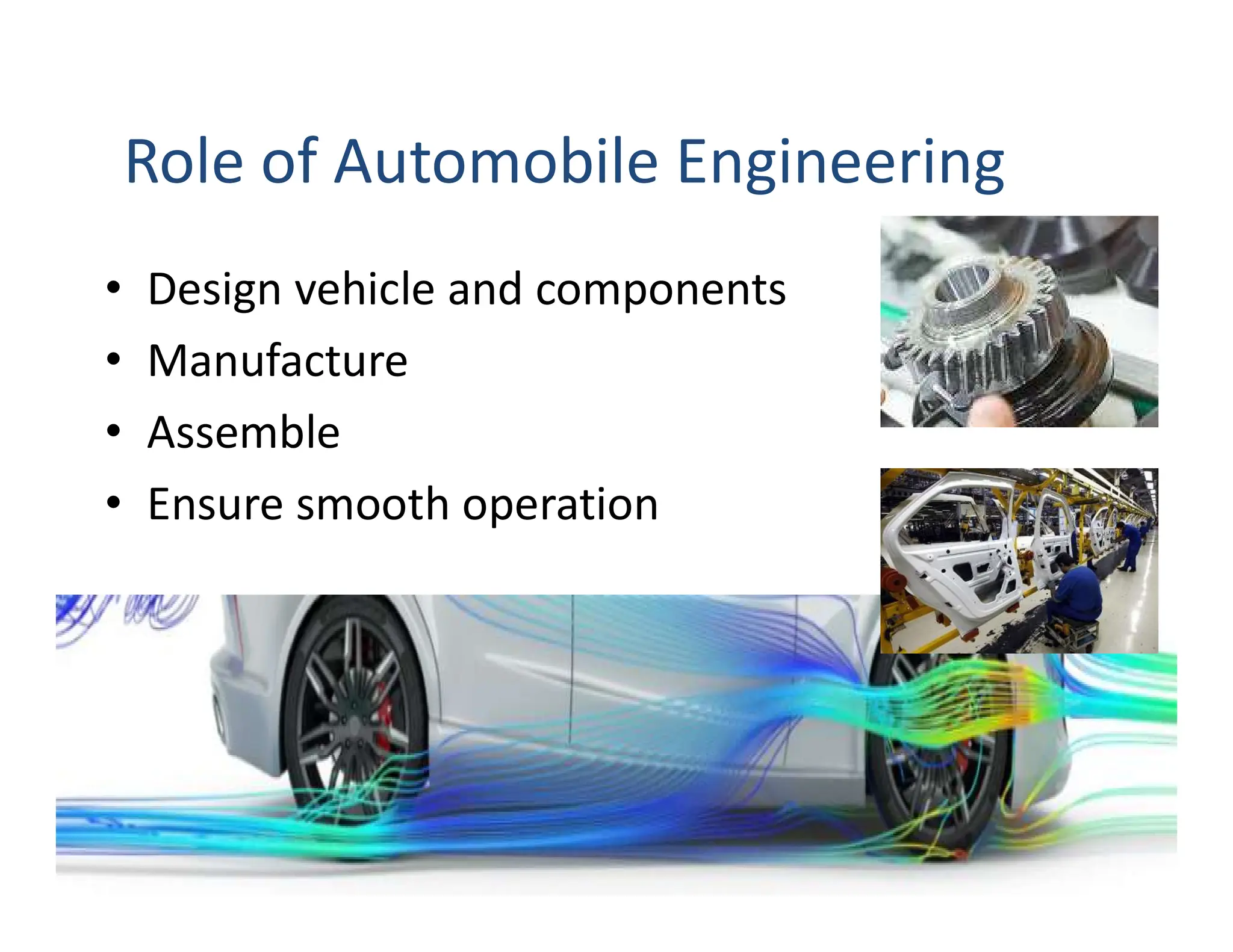 Role of Automobile Engineering
• Design vehicle and components
• Manufacture
• Assemble
• Ensure smooth operation
4
 