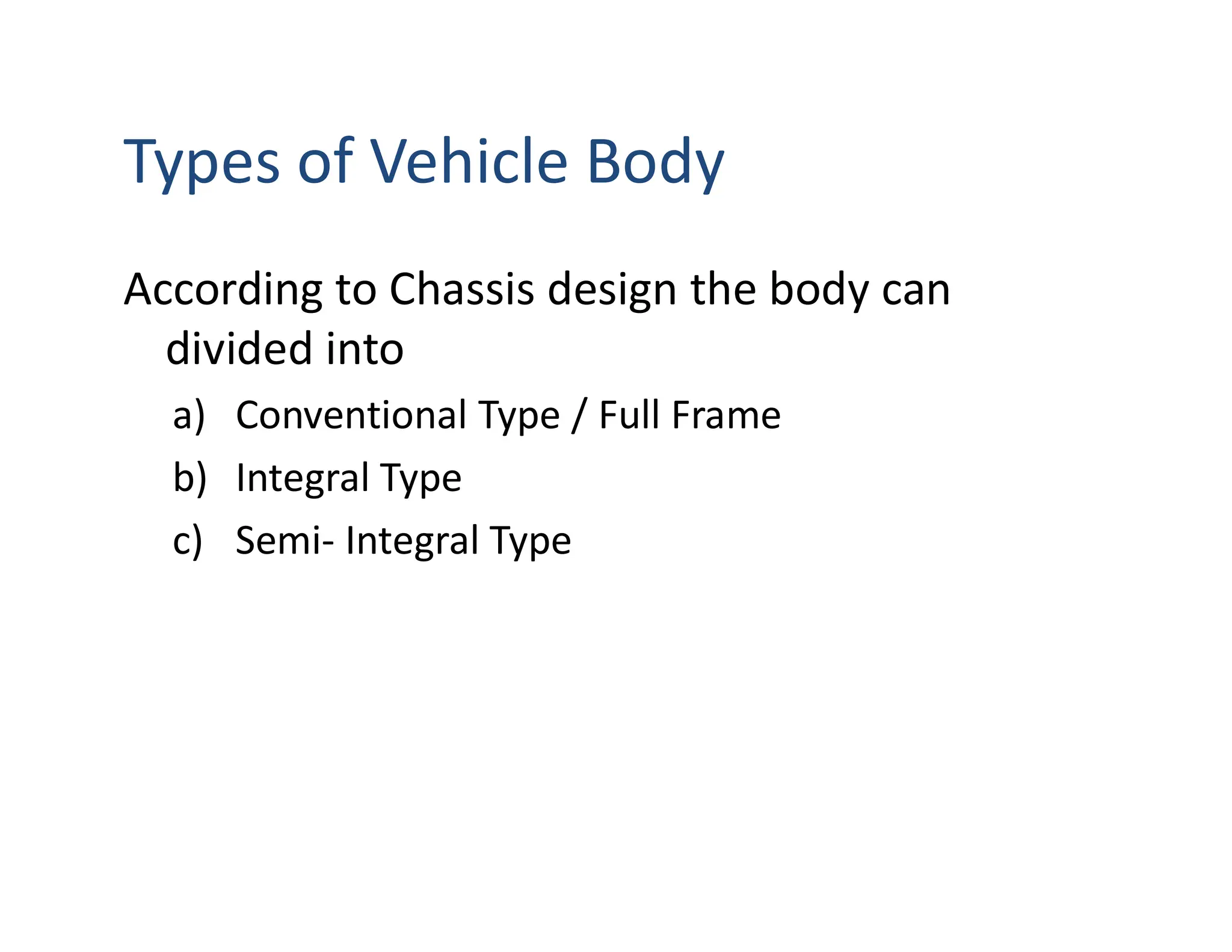 Types of Vehicle Body
According to Chassis design the body can
divided into
a) Conventional Type / Full Frame
b) Integral Type
c) Semi- Integral Type
 