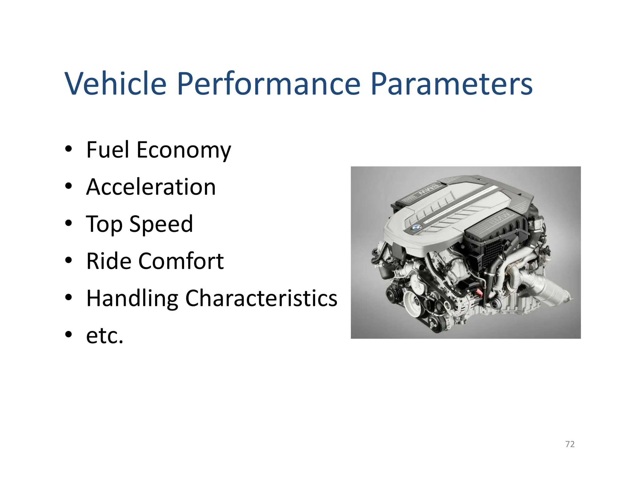 • Fuel Economy
• Acceleration
• Top Speed
• Ride Comfort
• Handling Characteristics
• etc.
72
Vehicle Performance Parameters
 