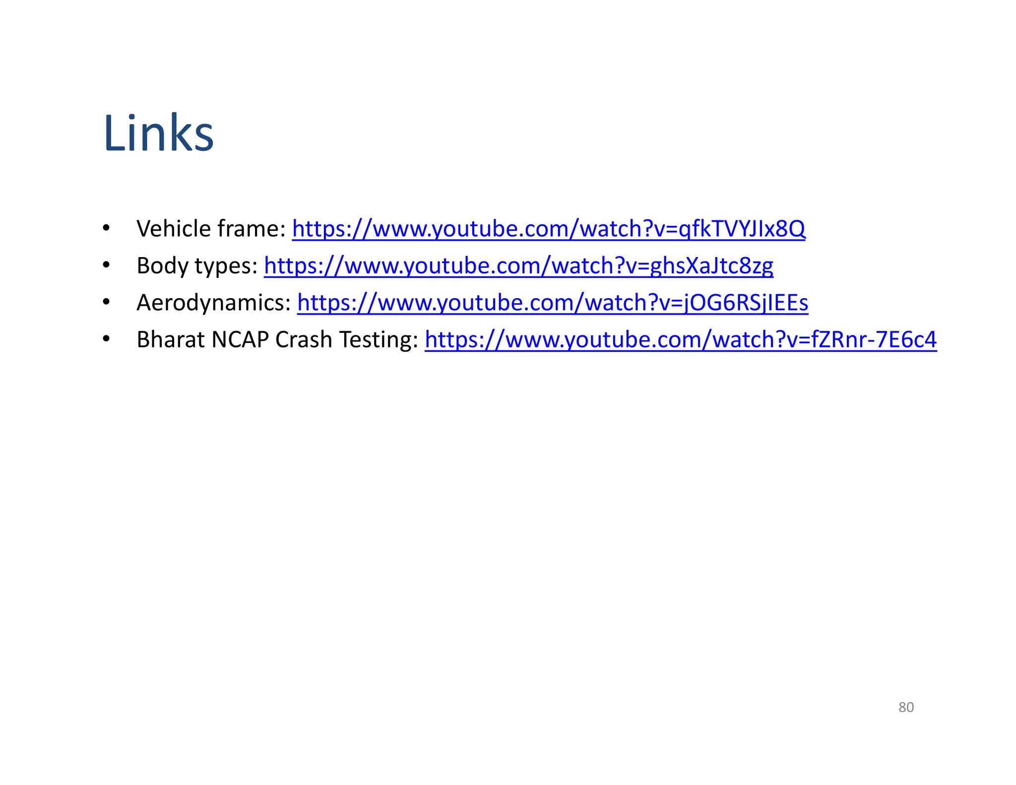 Links
• Vehicle frame: https://www.youtube.com/watch?v=qfkTVYJIx8Q
• Body types: https://www.youtube.com/watch?v=ghsXaJtc8zg
• Aerodynamics: https://www.youtube.com/watch?v=jOG6RSjIEEs
• Bharat NCAP Crash Testing: https://www.youtube.com/watch?v=fZRnr-7E6c4
80
 