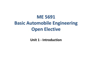 ME 5691
Basic Automobile Engineering
Open Elective
Unit 1 - Introduction
 
