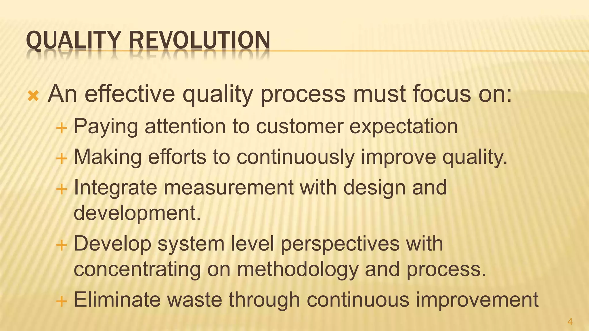 QUALITY REVOLUTION
 An effective quality process must focus on:
 Paying attention to customer expectation
 Making efforts to continuously improve quality.
 Integrate measurement with design and
development.
 Develop system level perspectives with
concentrating on methodology and process.
 Eliminate waste through continuous improvement
4
 