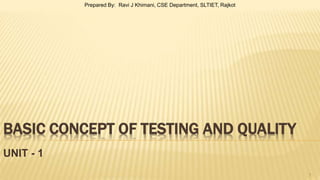 BASIC CONCEPT OF TESTING AND QUALITY
UNIT - 1
1
Prepared By: Ravi J Khimani, CSE Department, SLTIET, Rajkot
 