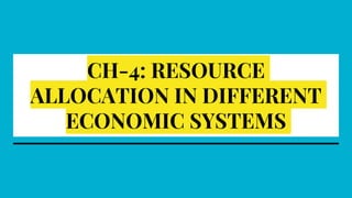CH-4: RESOURCE
ALLOCATION IN DIFFERENT
ECONOMIC SYSTEMS
 