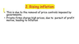 2. Rising inflation
• This is due to the removal of price controls imposed by
governments.
• Private firms charge high prices, due to pursuit of profit
motive, leading to inflation
 