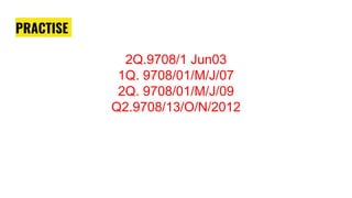 PRACTISE
2Q.9708/1 Jun03
1Q. 9708/01/M/J/07
2Q. 9708/01/M/J/09
Q2.9708/13/O/N/2012
 