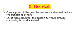2. Non rival:
• Consumption of the good by one person does not reduce
the benefit to others.
• i.e. as more consume, the benefit to those already
consuming is not diminished.
 