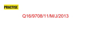PRACTISE
Q16/9708/11/M/J/2013
 