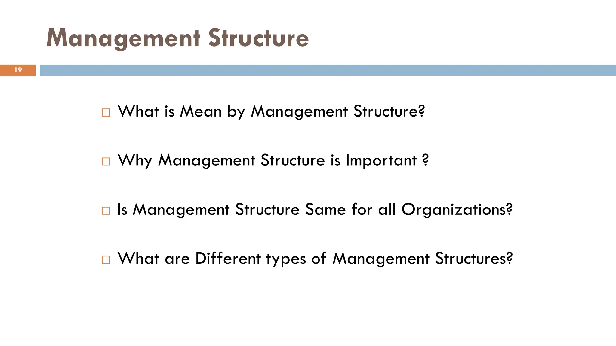 Management Structure
 What is Mean by Management Structure?
 Why Management Structure is Important ?
 Is Management Structure Same for all Organizations?
 What are Different types of Management Structures?
19
 
