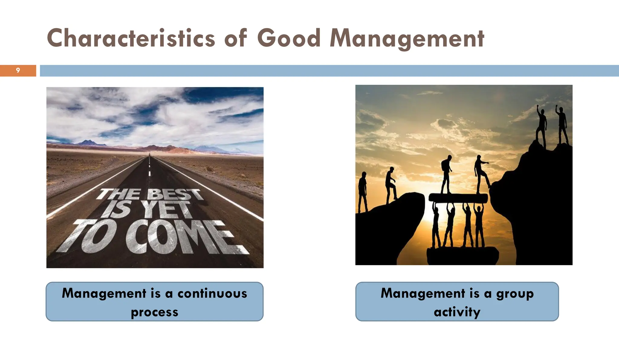 Characteristics of Good Management
9
Management is a continuous
process
Management is a group
activity
 