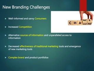 New Branding Challenges
 Well-informed and savvy Consumers
 Increased Competition
 Alternative sources of Information a...