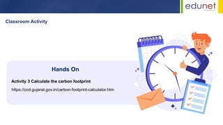 Classroom Activity
https://ccd.gujarat.gov.in/carbon-footprint-calculator.htm
Hands On
Activity 3 Calculate the carbon footprint
 