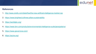 References
1. http://www.oreilly.com/data/free/the-new-artificial-intelligence-market.csp
2. https://www.brightest.io/three-pillars-sustainability
3. https://worldgbc.org/
4. https://www.ibm.com/products/environmental-intelligence-suite/geospatial-ai
5. https://www.gevernova.com/
6. https://acore.org/
 