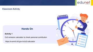 Classroom Activity
Co2 emission calculator to check personal contribution
https://e-amrit.niti.gov.in/co2-calculator
Hands On
Activity 1
 