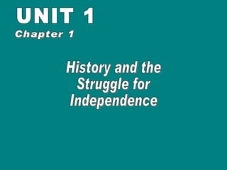 UNIT 1 History and the Struggle for Independence Chapter 1 