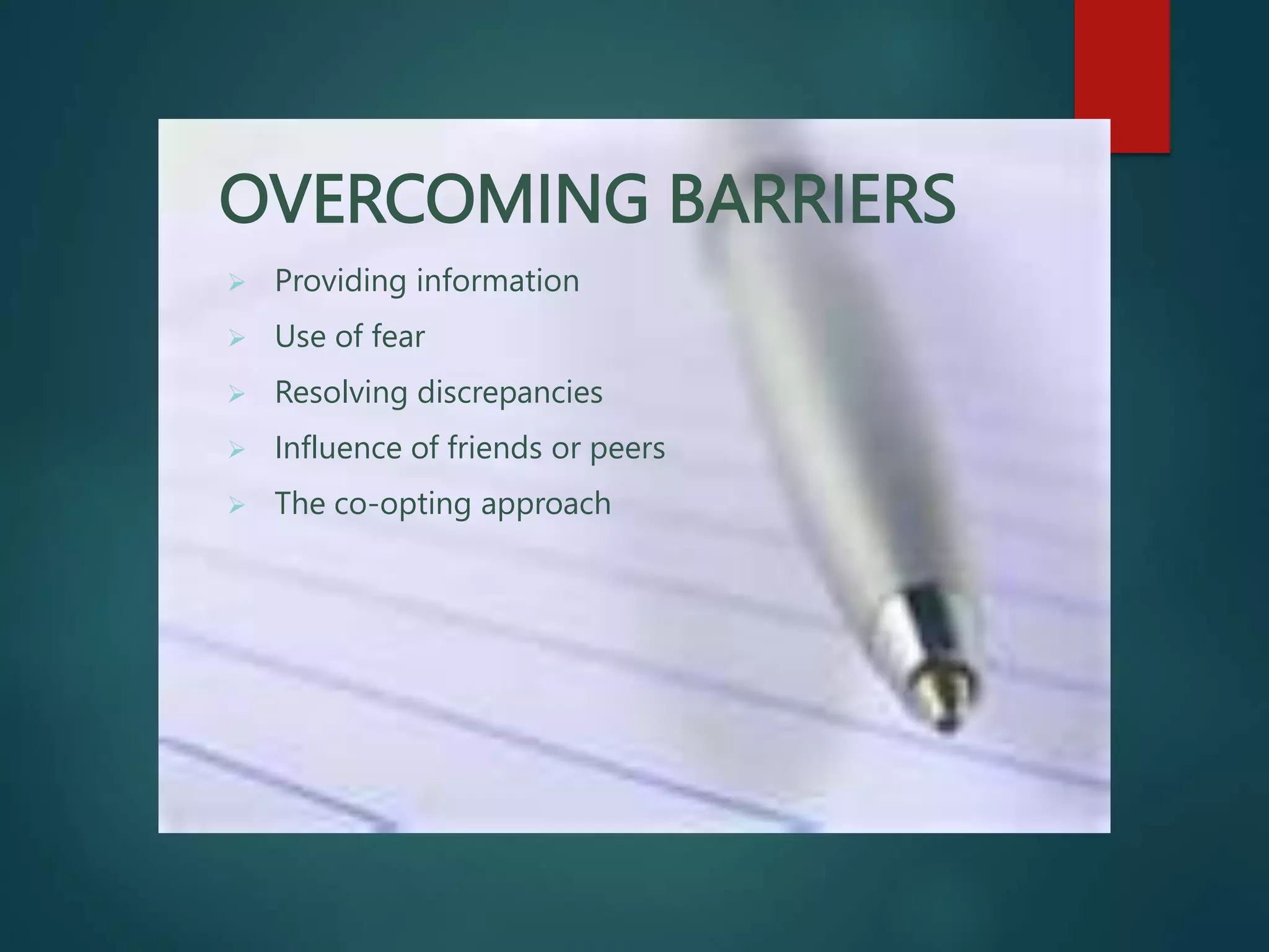 OVERCOMING BARRIERS
 Providing information
 Use of fear
 Resolving discrepancies
 Influence of friends or peers
 The co-opting approach
 