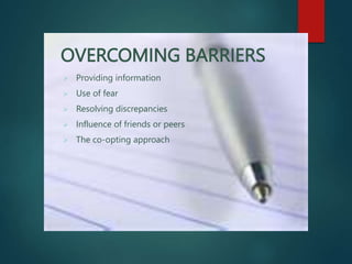 OVERCOMING BARRIERS
 Providing information
 Use of fear
 Resolving discrepancies
 Influence of friends or peers
 The co-opting approach
 