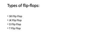 Types of flip-flops:
• SR Flip Flop
• JK Flip Flop
• D Flip Flop
• T Flip Flop
 