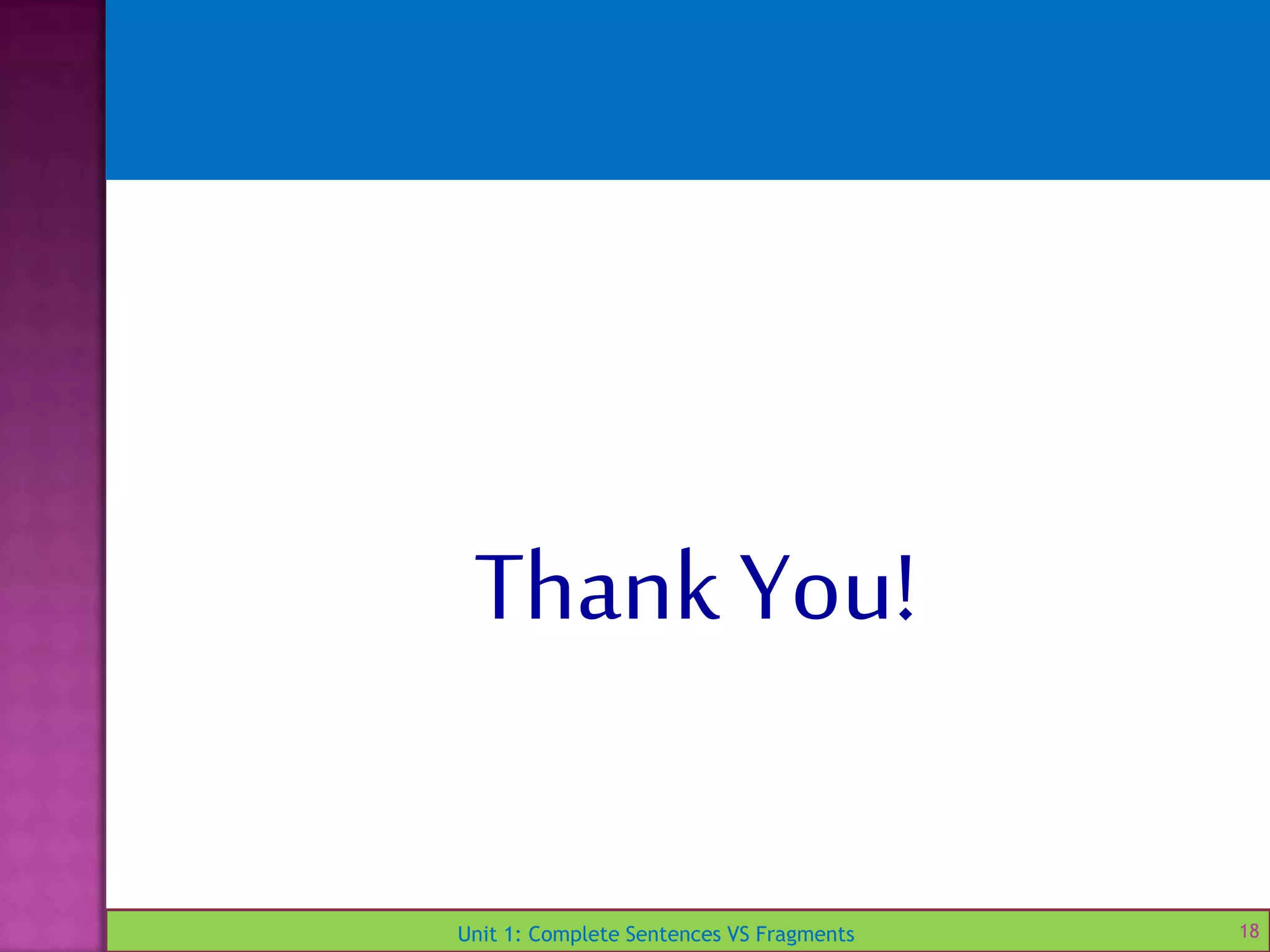 Unit 1: Complete Sentences VS Fragments 18
Thank You!
 