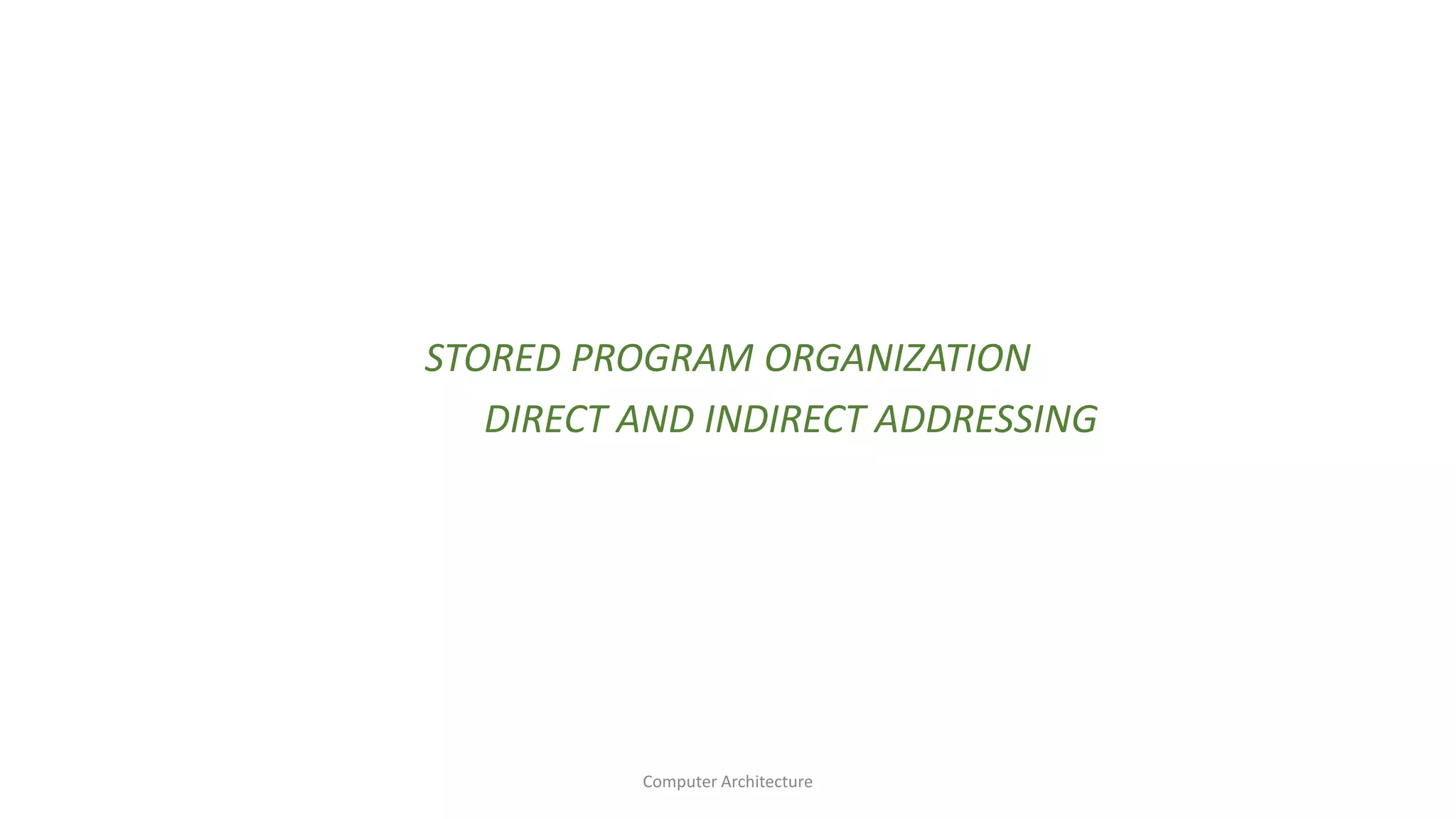 STORED PROGRAM ORGANIZATION
DIRECT AND INDIRECT ADDRESSING
Computer Architecture
 