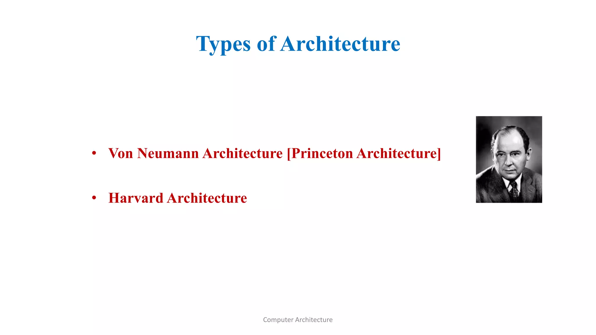 Types of Architecture
• Von Neumann Architecture [Princeton Architecture]
• Harvard Architecture
Computer Architecture
 
