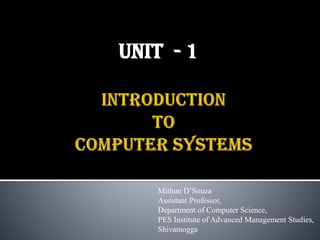 Unit - 1
Mithun D’Souza
Assistant Professor,
Department of Computer Science,
PES Institute of Advanced Management Studies,
Shivamogga
 