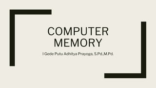 COMPUTER
MEMORY
I Gede Putu Adhitya Prayoga, S.Pd.,M.Pd.
 