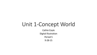 Unit 1-Concept World
Cathie Coyle
Digital Illustration
Period 5
9-28-15
 