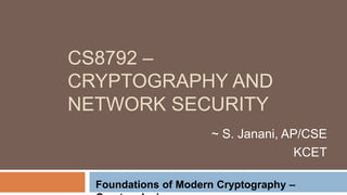 CS8792 –
CRYPTOGRAPHY AND
NETWORK SECURITY
~ S. Janani, AP/CSE
KCET
Foundations of Modern Cryptography –
 
