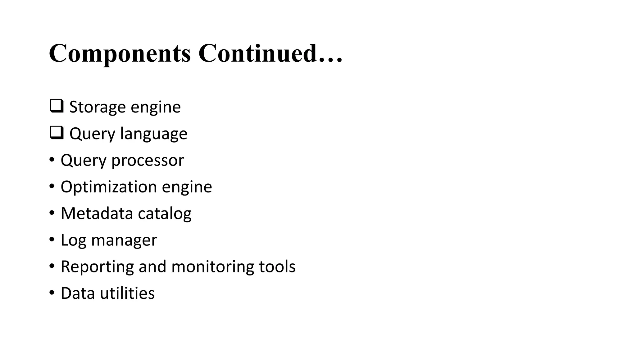 Components Continued…
 Storage engine
 Query language
• Query processor
• Optimization engine
• Metadata catalog
• Log manager
• Reporting and monitoring tools
• Data utilities
 