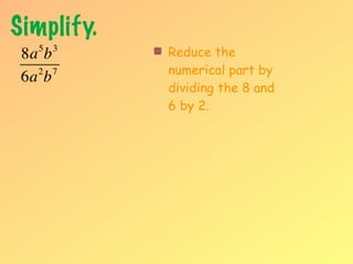 Simplify.
   5
 8a b  3
            Reduce the
   2 7      numerical part by
 6a b
            dividing the 8 and
            6 by 2.
 