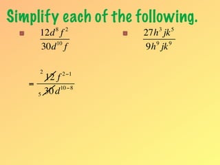 Simplify each of the following.
               8    2        3   5
       12d f              27h jk
          10                 9  9
       30d f              9h jk

       2           2 −1
           12 f
   =            10 − 8
       5   30 d
 