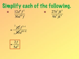 Simplify each of the following.
               8    2        3   5
       12d f              27h jk
          10                 9  9
       30d f              9h jk

       2           2 −1
           12 f
   =            10 − 8
       5   30 d

    2f
   = 2
    5d
 
