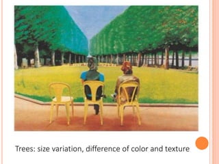 Trees: size variation, difference of color and texture
 