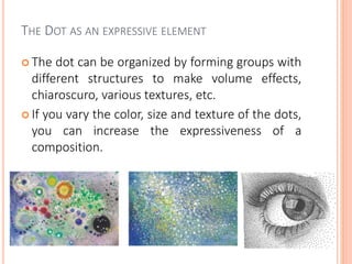 THE DOT AS AN EXPRESSIVE ELEMENT
 The dot can be organized by forming groups with
different structures to make volume eff...