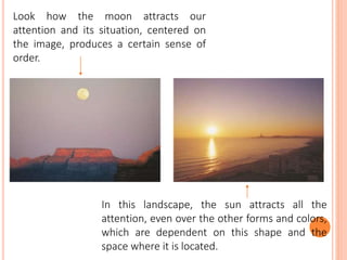 Look how the moon attracts our
attention and its situation, centered on
the image, produces a certain sense of
order.
In t...