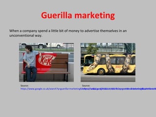 Guerilla marketing
When a company spend a little bit of money to advertise themselves in an
unconventional way.
Source:
https://www.google.co.uk/search?q=guerilla+marketing&safe=strict&
Source:
https://www.google.co.uk/search?q=guerilla+marketing&safe=strict&biw=1366&bih=651&source=lnms&tbm=isch&sa=X&ved=0
 