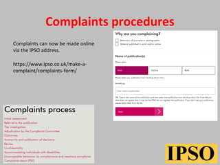 Complaints procedures
Complaints can now be made online
via the IPSO address.
https://www.ipso.co.uk/make-a-
complaint/complaints-form/
 