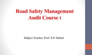 Road Safety Management
Audit Course I
Subject Teacher: Prof. S.P. Harkal
 