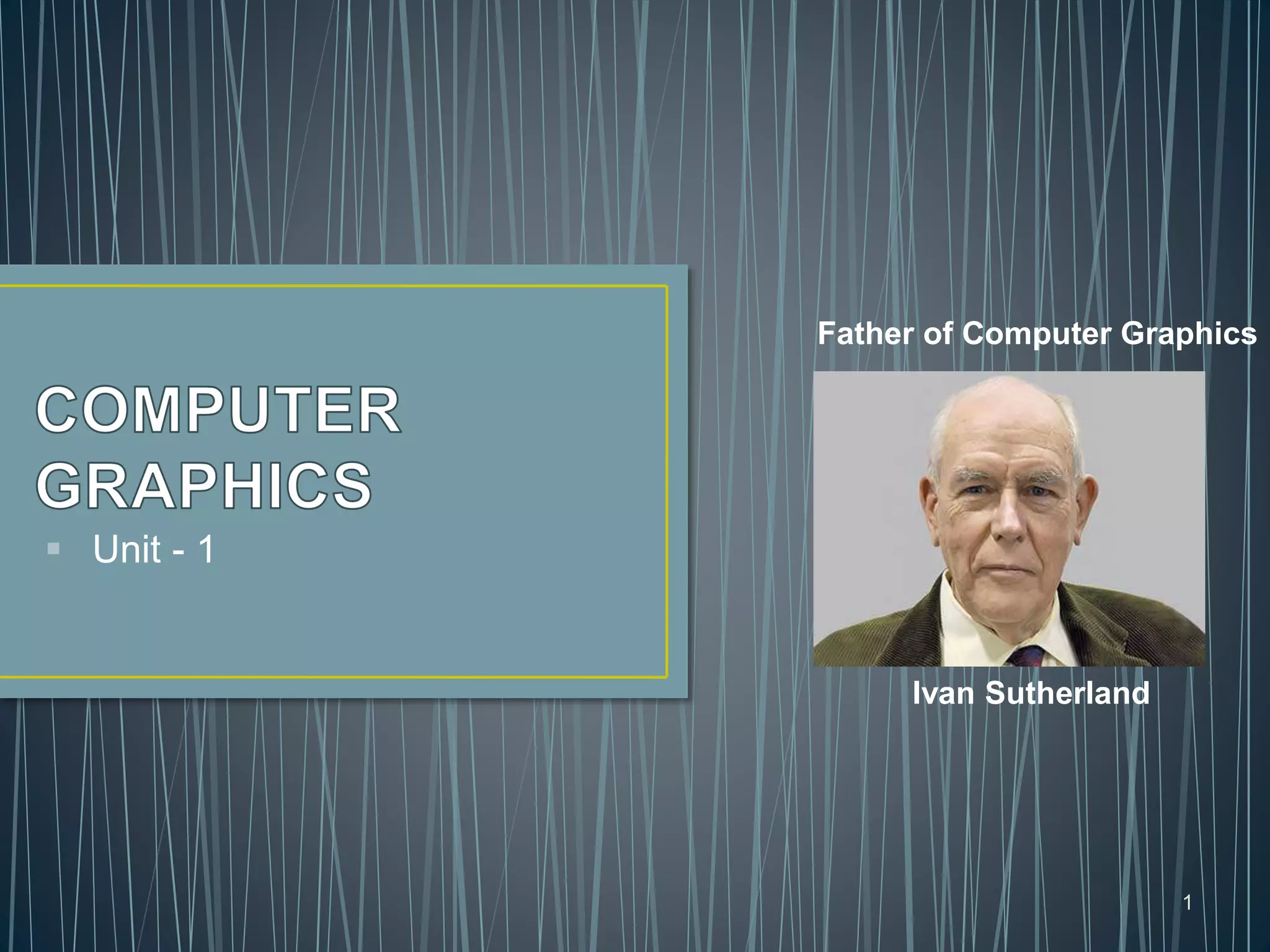 1
 Unit - 1
Father of Computer Graphics
Ivan Sutherland
 