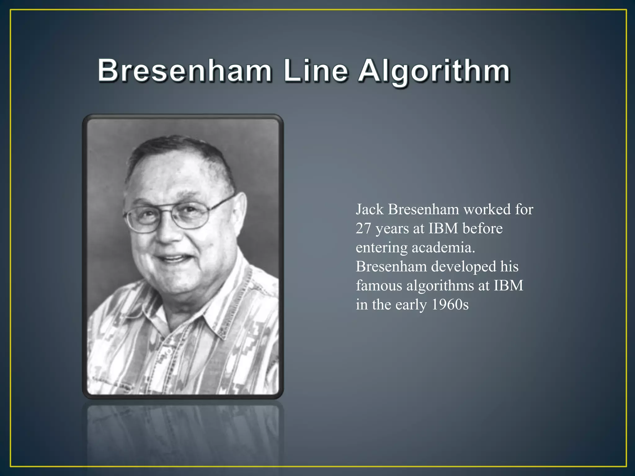 Jack Bresenham worked for
27 years at IBM before
entering academia.
Bresenham developed his
famous algorithms at IBM
in the early 1960s
 