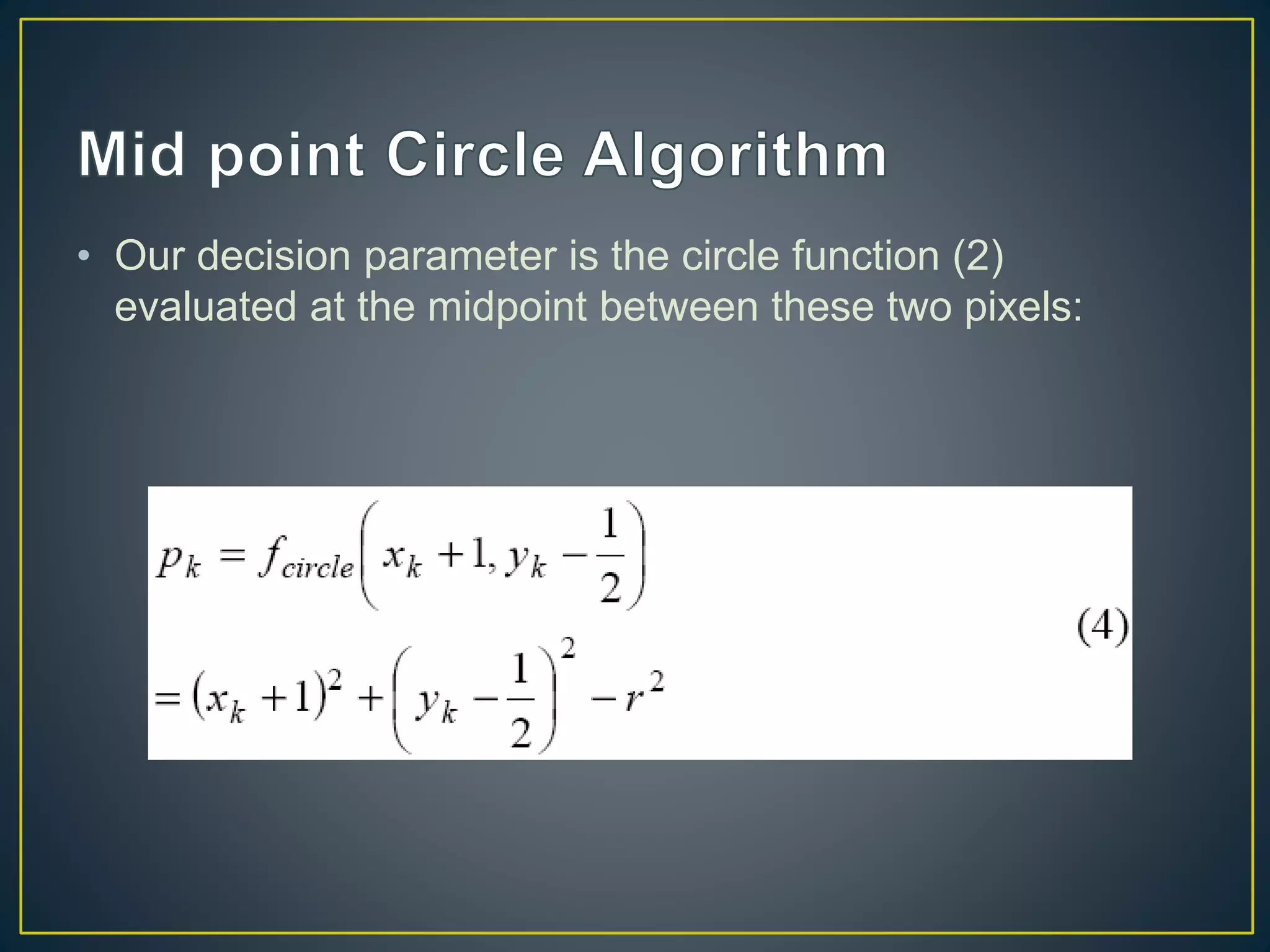 • Our decision parameter is the circle function (2)
evaluated at the midpoint between these two pixels:
 