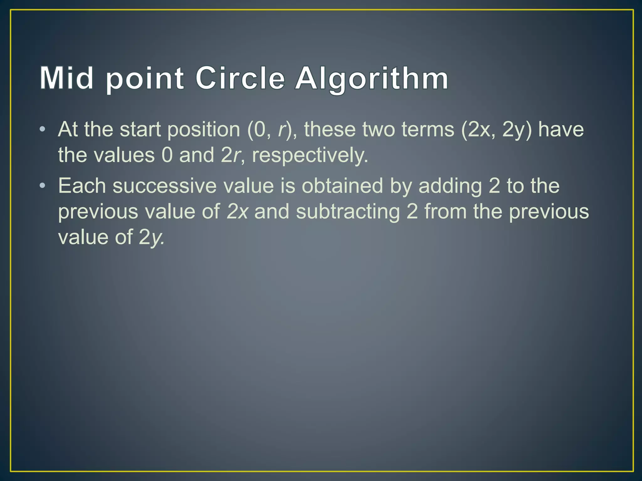 • At the start position (0, r), these two terms (2x, 2y) have
the values 0 and 2r, respectively.
• Each successive value is obtained by adding 2 to the
previous value of 2x and subtracting 2 from the previous
value of 2y.
 