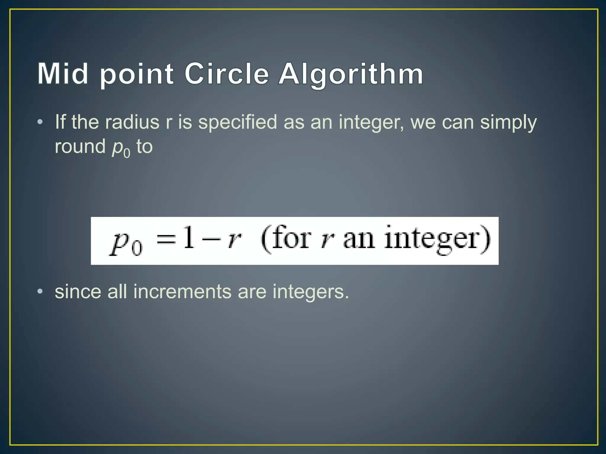 • If the radius r is specified as an integer, we can simply
round p0 to
• since all increments are integers.
 