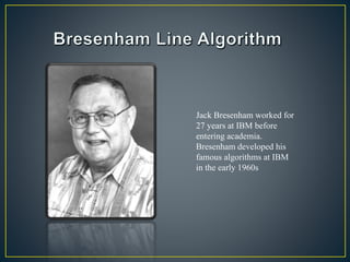 Jack Bresenham worked for
27 years at IBM before
entering academia.
Bresenham developed his
famous algorithms at IBM
in the early 1960s
 